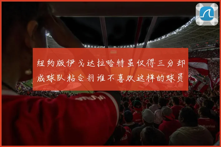 纽约版伊戈达拉哈特虽仅得三分却成球队粘合剂谁不喜欢这样的球员