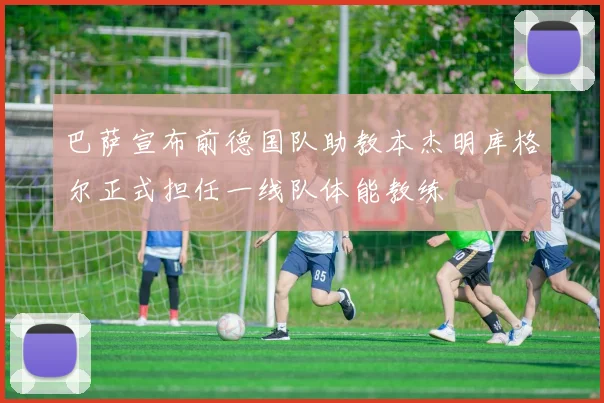 巴萨宣布前德国队助教本杰明库格尔正式担任一线队体能教练
