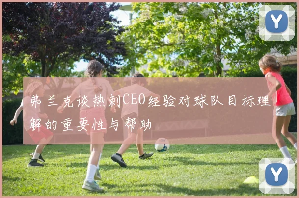 弗兰克谈热刺CEO经验对球队目标理解的重要性与帮助