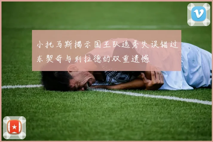 小托马斯揭示国王队选秀失误错过东契奇与利拉德的双重遗憾