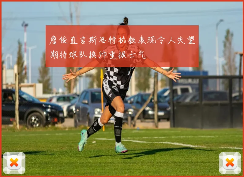 詹俊直言斯洛特执教表现令人失望期待球队换帅重振士气