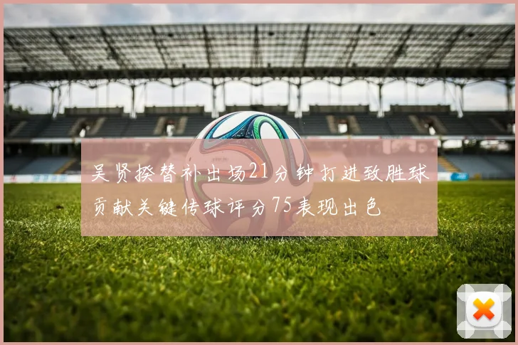 吴贤揆替补出场21分钟打进致胜球贡献关键传球评分75表现出色