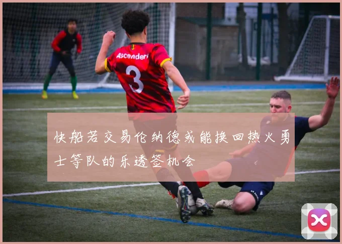 快船若交易伦纳德或能换回热火勇士等队的乐透签机会