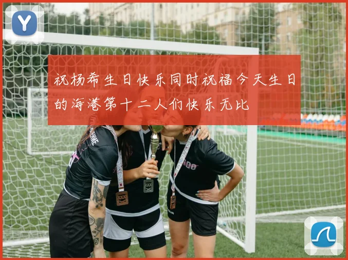 祝杨希生日快乐同时祝福今天生日的海港第十二人们快乐无比