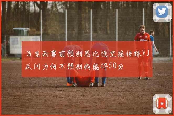 马克西赛前预测恩比德空接传球VJ反问为何不预测我能得50分