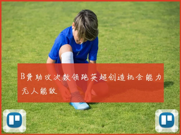 B费助攻次数领跑英超创造机会能力无人能敌
