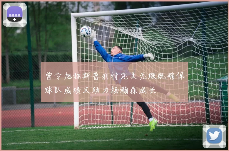 曾令旭称斯普利特完美无瑕既确保球队成绩又助力杨瀚森成长