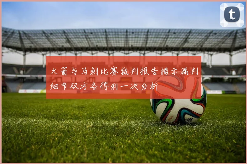火箭与马刺比赛裁判报告揭示漏判细节双方各得利一次分析